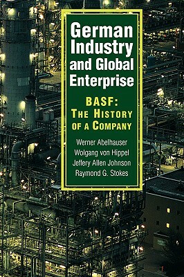 German Industry and Global Enterprise: Basf: The History of a Company by Werner Abelshauser, Wolfgang Von Hippel, Jeffrey Allan Johnson