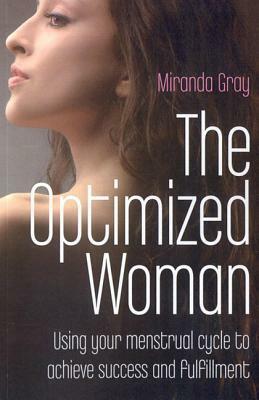 The Optimized Woman: Using Your Menstrual Cycle to Achieve Success and Fulfillment by Miranda Gray