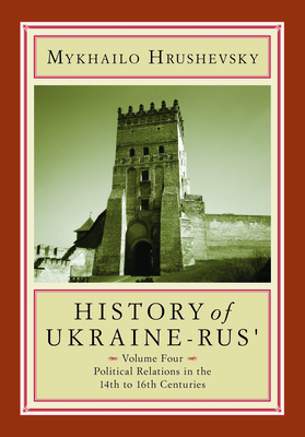 History of Ukraine-Rus': Volume 4. Political Relations in the Fourteenth to Sixteenth Centuries by Mykhailo Hrushevsky
