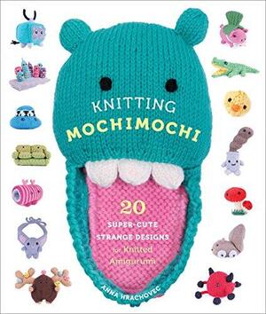 Knitting Mochimochi: 20 Super-Cute Strange Designs for Knitted Amigurumi by Anna Hrachovec