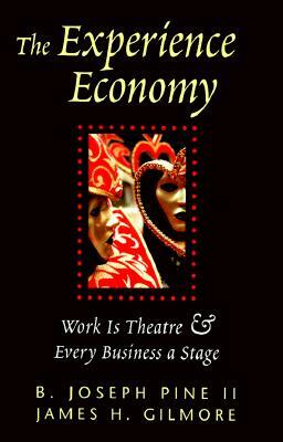 The Experience Economy: Work Is Theater & Every Business a Stage by James H. Gilmore, B. Joseph Pine