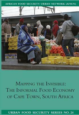 Mapping the Invisible: The Informal Food Economy of Cape Town, South Africa by Ncedo Mngqibisa, Jane Battersby, Maya Marshak