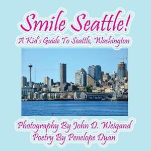 Smile Seattle! a Kid's Guide to Seattle, Washington by Penelope Dyan