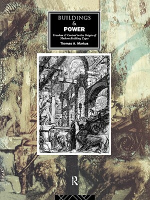 Buildings and Power: Freedom and Control in the Origin of Modern Building Types by Thomas a. Markus