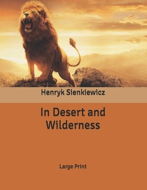 In Desert and Wilderness: Large Print by Henryk Sienkiewicz