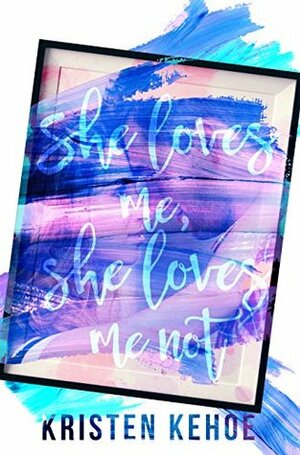 She Loves Me, She Loves Me Not by Kristen Kehoe