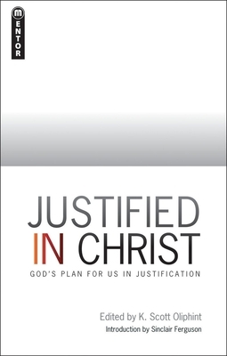 Justified in Christ: God's Plan for Us in Justification by K. Scott Oliphint