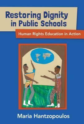 Restoring Dignity in Public Schools: Human Rights Education in Action by Maria Hantzopoulos