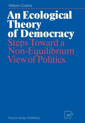 An Ecological Theory of Democracy: Steps Toward a Non-Equilibrium View of Politics by William Collins