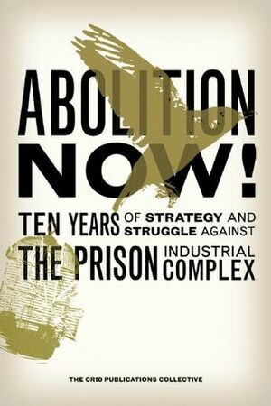 Abolition Now!: Ten Years of Strategy and Struggle Against the Prison Industrial Complex by Isaac Ontiveros, Rickie Solinger, Beth Richie, Ben Goldstein, Rachel Herzing, Michele Welsing, David Stein, Dylan Rodríguez, Jodie Lawston, Craig Gilmore, The CRIO Publications Collective, Yusef Omowale, Julia Sudbury