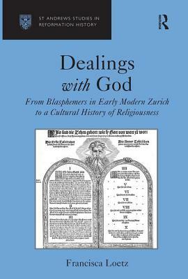 Dealings with God: From Blasphemers in Early Modern Zurich to a Cultural History of Religiousness by Francisca Loetz