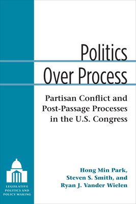 Politics Over Process: Partisan Conflict and Post-Passage Processes in the U.S. Congress by Hong Min Park, Steven S. Smith, Ryan J. Vander Wielen