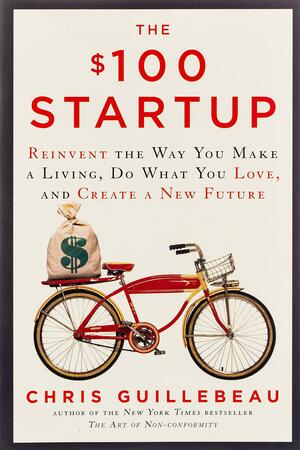 The $100 Startup: Reinvent the Way You Make a Living, Do What You Love, and Create a New Future by Chris Guillebeau