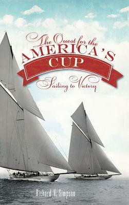 The Quest for the America's Cup: Sailing to Victory by Richard V. Simpson