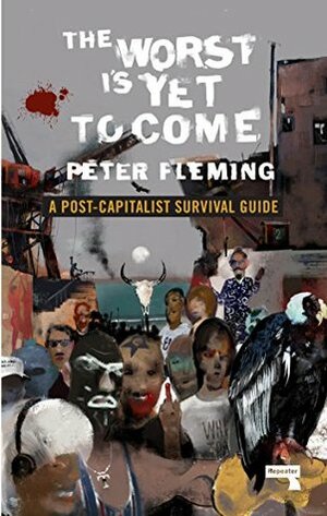 The Worst Is Yet to Come: A Post-Capitalist Survival Guide by Peter Fleming