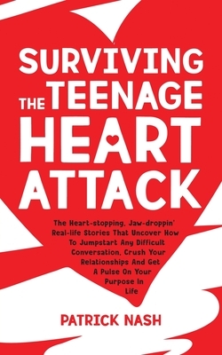 Surviving The Teenage Heart Attack: The Heart-stopping, Jaw-droppin' Real-life Stories That Uncover How to Jumpstart Any Difficult Conversation, Crush by Patrick Nash