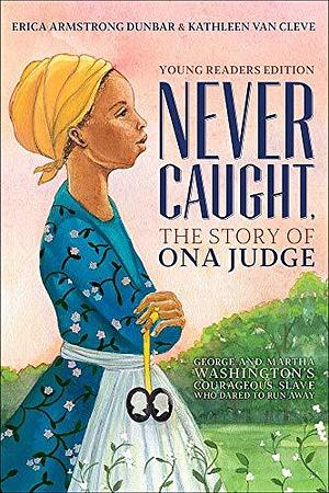 Never Caught, the Story of Ona Judge by Erica Armstrong Dunbar, Erica Armstrong Dunbar