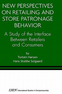 New Perspectives on Retailing and Store Patronage Behavior: A Study of the Interface Between Retailers and Consumers by Torben Hansen, Hans Stubbe Solgaard