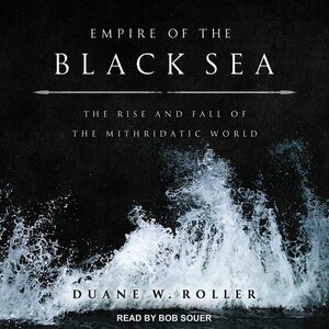 Empire of the Black Sea: The Rise and Fall of the Mithridatic World by Duane W. Roller