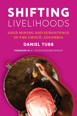 Shifting Livelihoods: Gold Mining and Subsistence in the Chocó, Colombia by Daniel Tubb