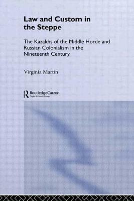 Law and Custom in the Steppe: The Kazakhs of the Middle Horde and Russian Colonialism in the Nineteenth Century by Virginia Martin