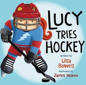 Lucy Tries Hockey by Lisa Bowes, James Hearne