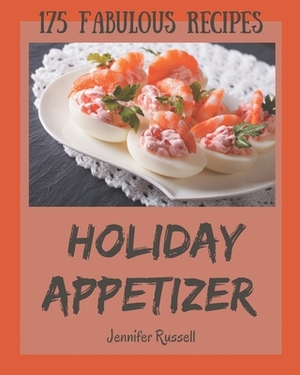 175 Fabulous Holiday Appetizer Recipes: Greatest Holiday Appetizer Cookbook of All Time by Jennifer Russell