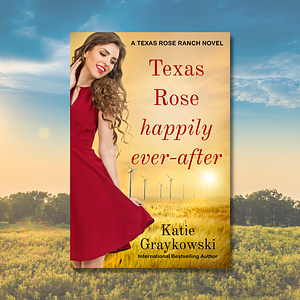 Texas Rose Happily Ever-After: A Texas Rose Ranch Novel Book 5 by Katie Graykowski