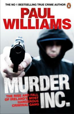 Murder Inc.: The Rise and Fall of Ireland's Most Dangerous Criminal Gang by Paul Williams