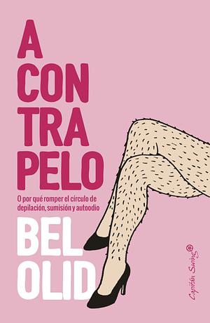 A contrapelo : o por qué romper el círculo de la depilación, sumisión y autoodio by Bel Olid