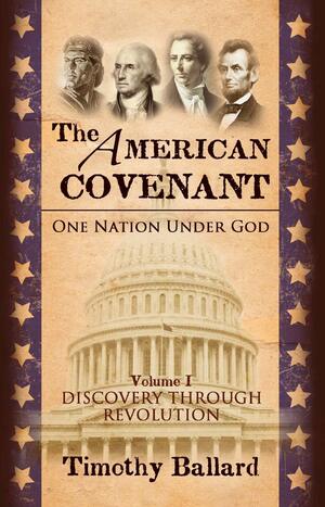 The American Covenant: One Nation Under God, Vol. 1: Discovery Through Revolution by Timothy Ballard