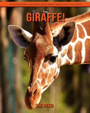 Giraffe! An Educational Children's Book about Giraffe with Fun Facts by Sue Reed