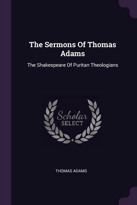 The Sermons of Thomas Adams: The Shakespeare of Puritan Theologians by Thomas Adams