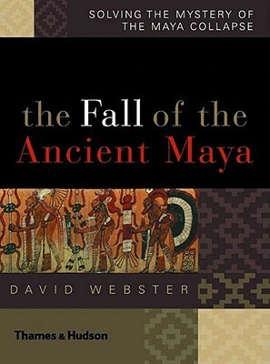 The Fall of the Ancient Maya: Solving the Mystery of the Maya Collapse by David L. Webster
