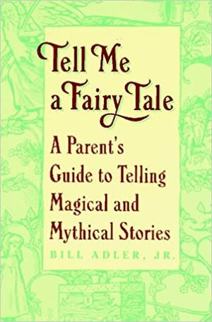 Tell Me a Fairy Tale: A Parent's Guide to Telling Magical and Mythical Stories by Bill Adler Jr., Bill Adler