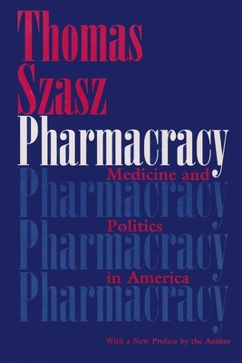 Pharmacracy: Medicine and Politics in America by Thomas Szasz
