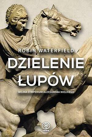 Dzielenie łupów. Wojna o imperium Aleksandra Wielkiego by Robin Waterfield