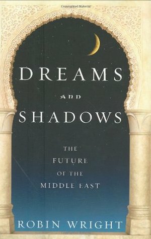 Dreams and Shadows: The Future of the Middle East by Robin Wright