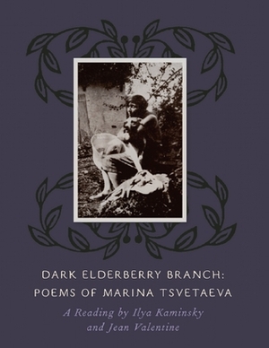 Dark Elderberry Branch: Poems of Marina Tsvetaeva by Ilya Kaminsky, Jean Valentine, Marina Tsvetaeva