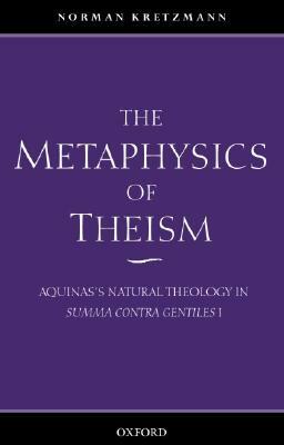 The Metaphysics of Theism: Aquinas's Natural Theology in Summa Contra Gentiles I by Norman Kretzmann