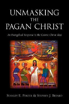 Unmasking the Pagan Christ: An Evangelical Response to the Cosmic Christ Idea by Stanley E. Porter, Stephen J. Bedard