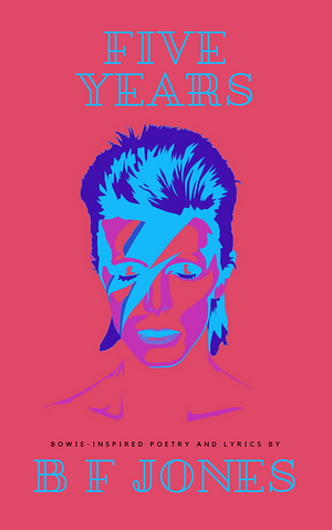 Five Years: Bowie-inspired poetry and lyrics by B F Jones, B F Jones