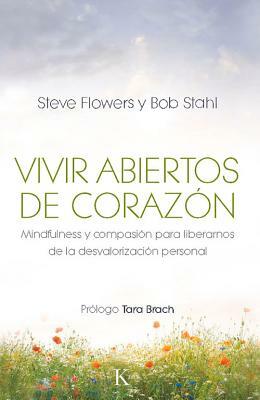 Vivir Abiertos de Corazon: Mindfulness y Compasion Para Liberarnos de la Desvalorizacion Personal by Steve Flowers, Bob Stahl