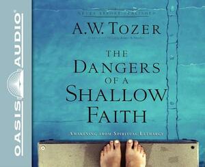 The Dangers of a Shallow Faith (Library Edition): Awakening from Spiritual Lethargy by A.W. Tozer