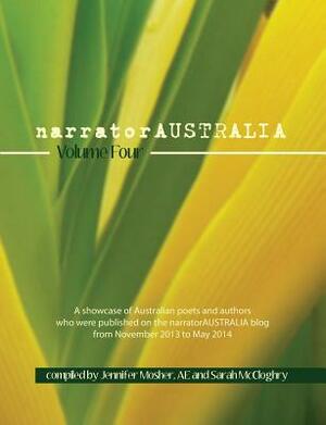 Narratoraustralia Volume Four: A Showcase of Australian Poets and Authors Who Were Published on the Narratoraustralia Blog from November 2013 to May by Various, Sarah McCloghry, Jennifer Mosher