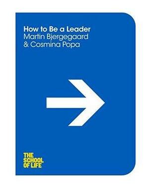 How to Be a Leader: The School of Life by Cosmina Popa, Ed Hollis, The School of Life, Martin Bjergegaard