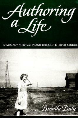 Authoring a Life: A Woman's Survival in and Through Literary Studies by Brenda Daly