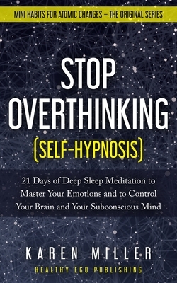 Stop Overthinking (Self-Hypnosis): 21 Days of Deep Sleep Meditation to Master Your Emotions and to Control Your Brain and Your Subconscious Mind (Mini by Karen Miller