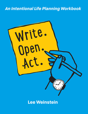 Write, Open, Act: An Intentional Life Planning Workbook by Lee Weinstein