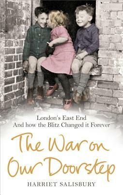 The War on Our Doorstep: London's East End and How the Blitz Changed It Forever by Harriet Salisbury